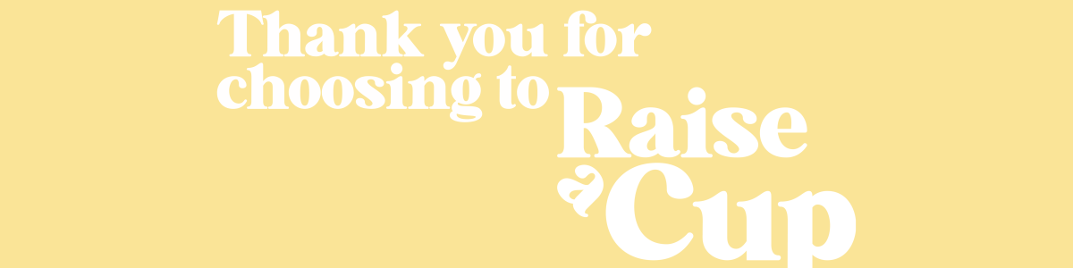 Yellow background with white text that reads, 'Thank you for choosing to Raise a Cup' in bold serif font.